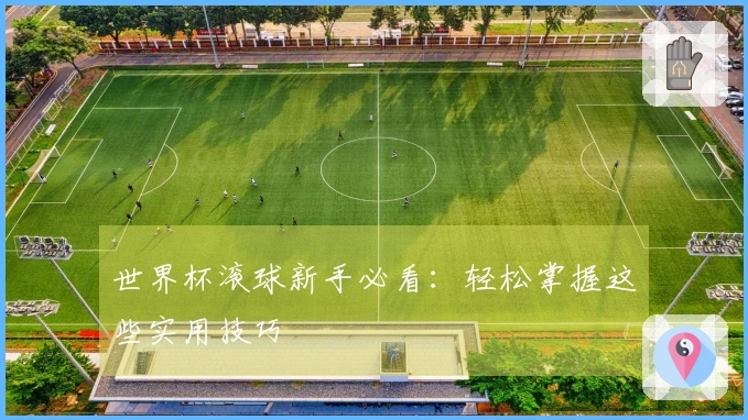 世界杯滚球新手必看：轻松掌握这些实用技巧