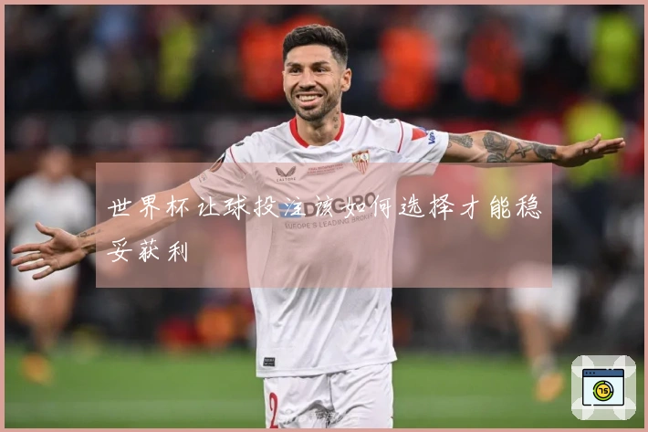 世界杯让球投注该如何选择才能稳妥获利