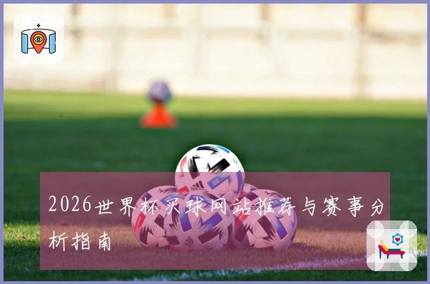 2026世界杯买球网站推荐与赛事分析指南