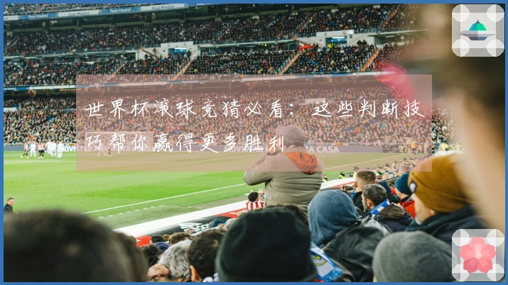 世界杯滚球竞猜必看：这些判断技巧帮你赢得更多胜利