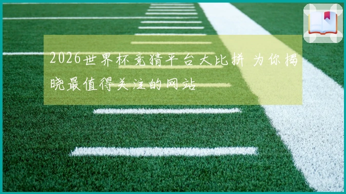 2026世界杯竞猜平台大比拼 为你揭晓最值得关注的网站