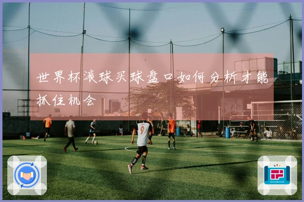 世界杯滚球买球盘口如何分析才能抓住机会