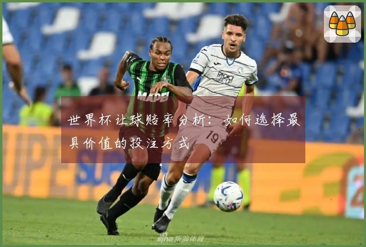 世界杯让球赔率分析：如何选择最具价值的投注方式