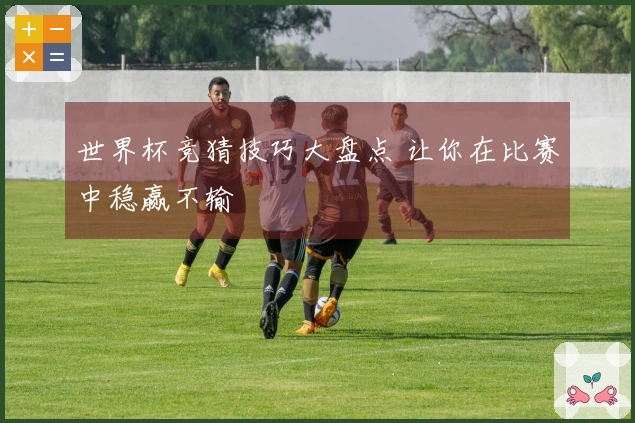 世界杯竞猜技巧大盘点 让你在比赛中稳赢不输