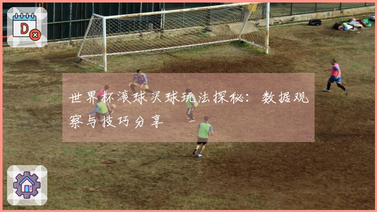 世界杯滚球买球玩法探秘：数据观察与技巧分享