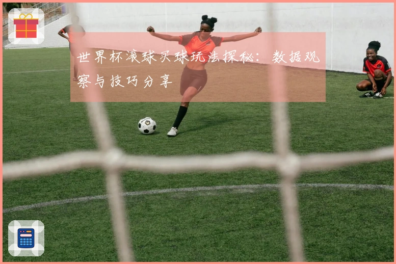 世界杯滚球买球玩法探秘：数据观察与技巧分享