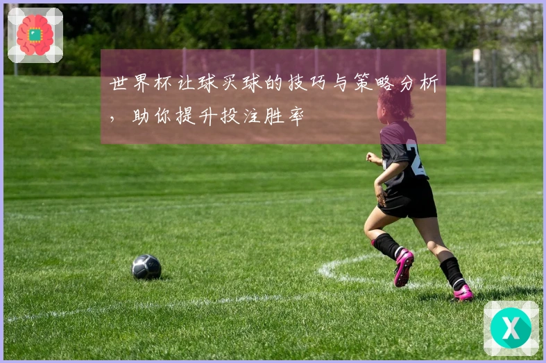 世界杯让球买球的技巧与策略分析，助你提升投注胜率