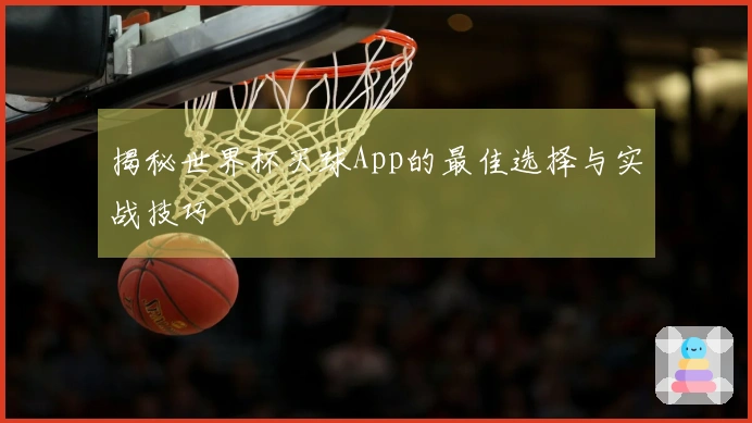 揭秘世界杯买球App的最佳选择与实战技巧