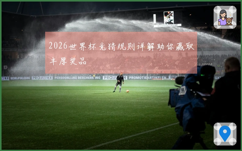 2026世界杯竞猜规则详解助你赢取丰厚奖品