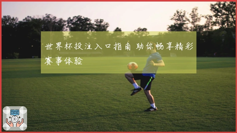 世界杯投注入口指南 助你畅享精彩赛事体验