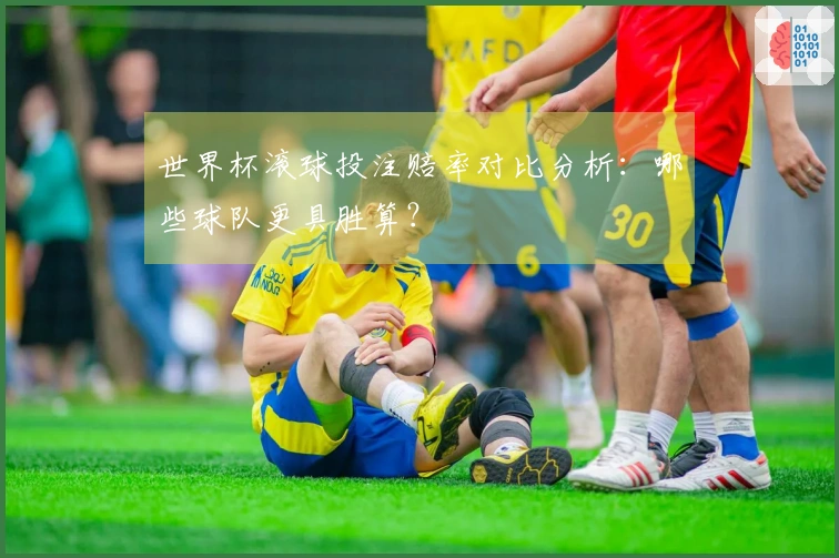 世界杯滚球投注赔率对比分析：哪些球队更具胜算？