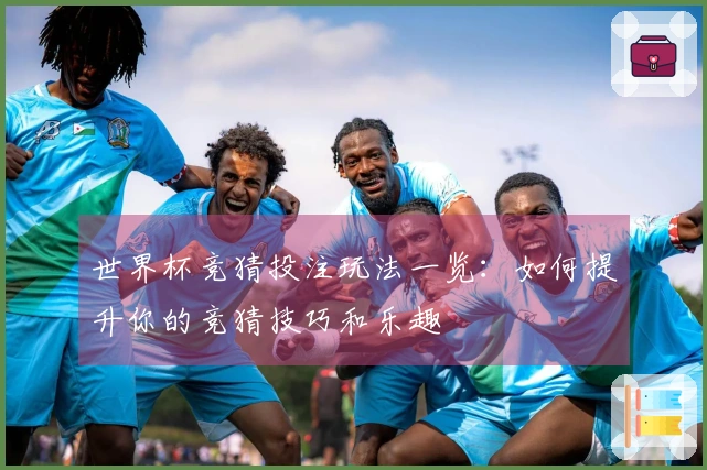 世界杯竞猜投注玩法一览：如何提升你的竞猜技巧和乐趣
