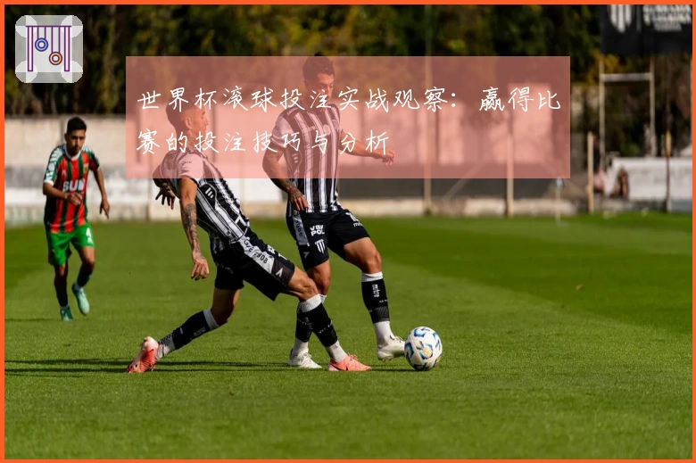 世界杯滚球投注实战观察：赢得比赛的投注技巧与分析
