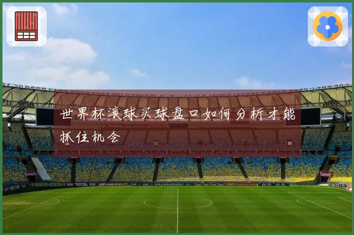 世界杯滚球买球盘口如何分析才能抓住机会